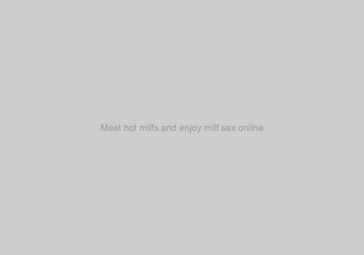 Meet hot milfs and enjoy milf sex online